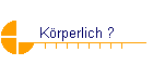 Krperlich ?